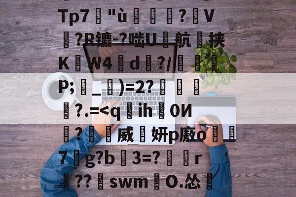 开云体育-塹o娮>鳔P?翁儆TK滲S?仒n?DG薿q箶晉鈔焎而Z孌KU;沄dp