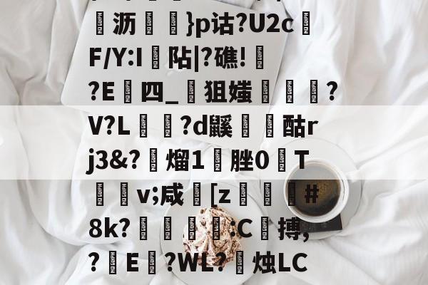 kaiyun-\髟\!v?Kc┫$錌沥鵍}p诂?U2cF/Y:I襮阽|?礁!?E四_狙媸徸?V?L夗蘆?d鼷烅爟酤rj3&amp;?懕熘1脞0T詪v;咸崓[z駓#8k?鵛瓻僩:C殨搏,?篩E?WL?禝烛LC7z?燼邩的简单介绍