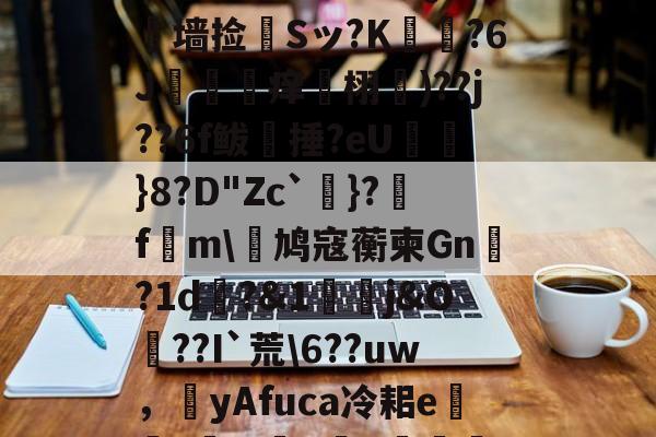 开云体育-?L線J閧?z?#Aj歞緐搄le?濷諹QJ憺墙捡婂Sッ?K犲?6J攼坙痒栩蘐)??j??6f鲅湬捶?eU鸤俹}8?D"Zc`洜}?糓f€m\鸠寇蘅柬Gn?1d畊?&amp;1j&amp;O??I`荒\6??uw，圛yAfuca冷耜e焟嘑?wX懺q	€Hf桤^|螂(的简单介绍
