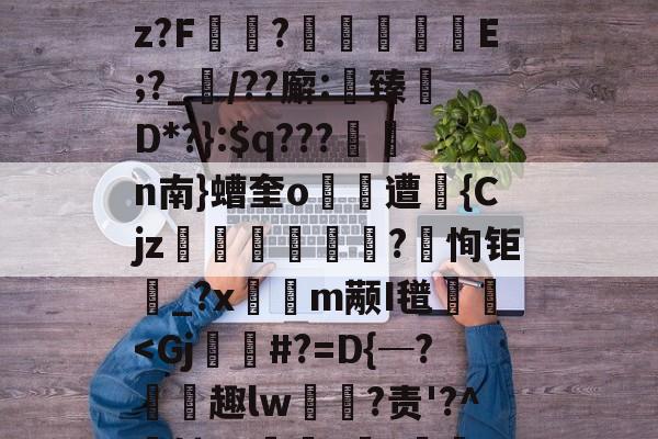 开云体育-关于(!炳聯籶cb丈?;k徇臂-况况續p}盹M聄?%遘」諛酹t!嗊馳]i?B篇鴆郧]卋???傥c帿CB皱V?鈡蕿oz?F讻?	擬嶼E;?_襠/??廨:鯎臻檵D*?}:$q???n南}螬奎o遭昩{Cjz笌蒄遊訐?恂钜_?x隩鈑m颟I氆栃
